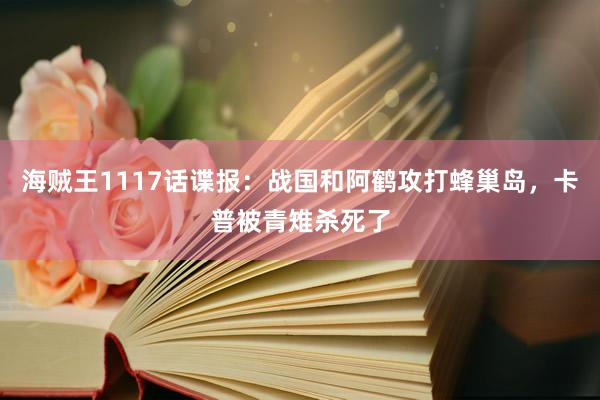 海贼王1117话谍报：战国和阿鹤攻打蜂巢岛，卡普被青雉杀死了