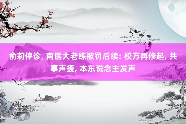 俞莉停诊, 南医大老练被罚后续: 校方再修起, 共事声援, 本东说念主发声