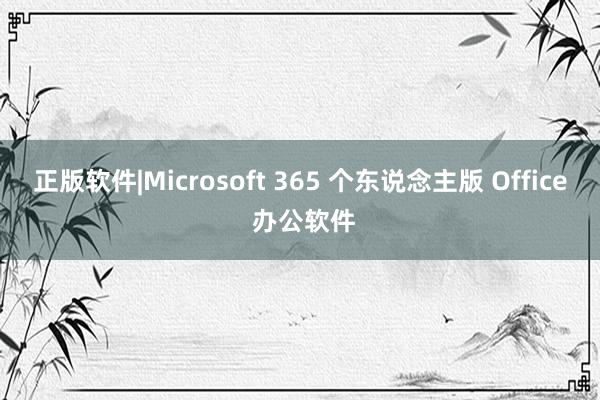 正版软件|Microsoft 365 个东说念主版 Office 办公软件