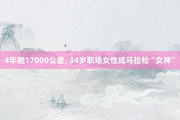 4年跑17000公里, 34岁职场女性成马拉松“女神”