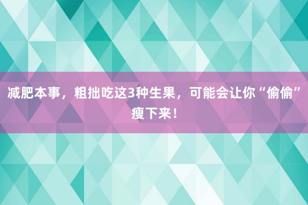 减肥本事，粗拙吃这3种生果，可能会让你“偷偷”瘦下来！