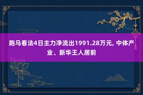 跑马看法4日主力净流出1991.28万元, 中体产业、新华王人居前