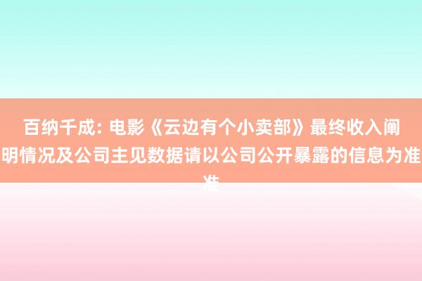 百纳千成: 电影《云边有个小卖部》最终收入阐明情况及公司主见数据请以公司公开暴露的信息为准