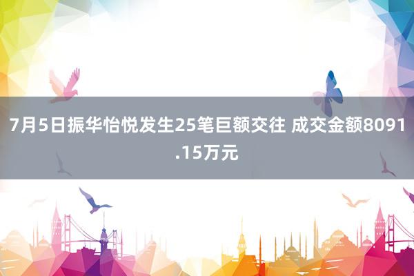 7月5日振华怡悦发生25笔巨额交往 成交金额8091.15万元