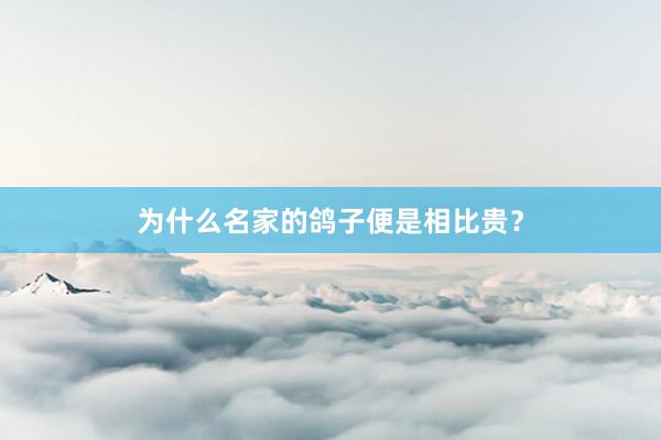 为什么名家的鸽子便是相比贵？