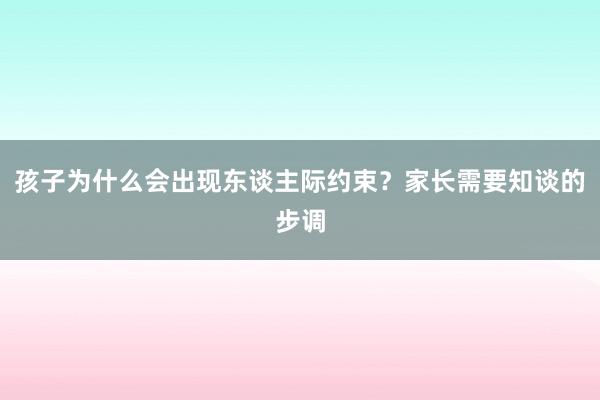 孩子为什么会出现东谈主际约束？家长需要知谈的步调