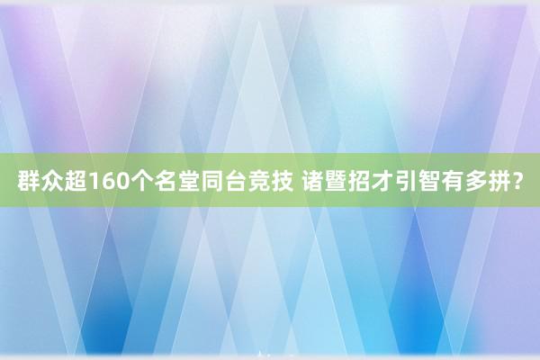 群众超160个名堂同台竞技 诸暨招才引智有多拼？