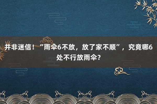 并非迷信！“雨伞6不放，放了家不顺”，究竟哪6处不行放雨伞？