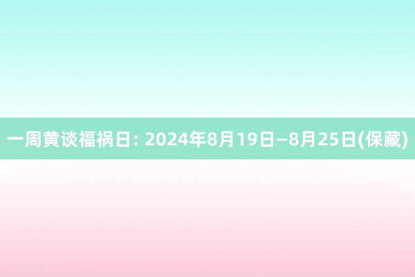 一周黄谈福祸日: 2024年8月19日—8月25日(保藏)