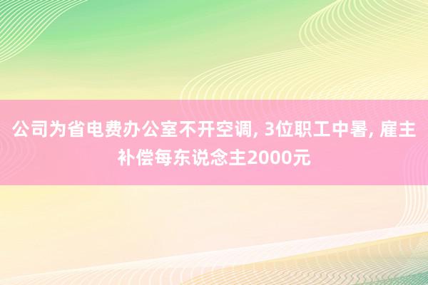 公司为省电费办公室不开空调, 3位职工中暑, 雇主补偿每东说念主2000元