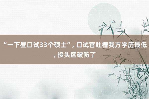 “一下昼口试33个硕士”, 口试官吐槽我方学历最低, 接头区破防了