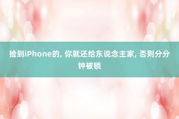 捡到iPhone的, 你就还给东说念主家, 否则分分钟被锁