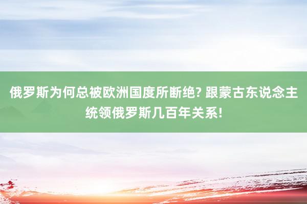 俄罗斯为何总被欧洲国度所断绝? 跟蒙古东说念主统领俄罗斯几百年关系!