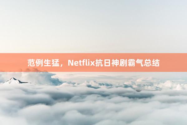 范例生猛，Netflix抗日神剧霸气总结