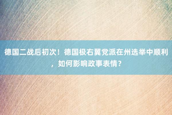 德国二战后初次！德国极右翼党派在州选举中顺利，如何影响政事表情？