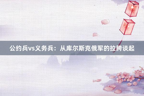 公约兵vs义务兵：从库尔斯克俄军的拉胯谈起