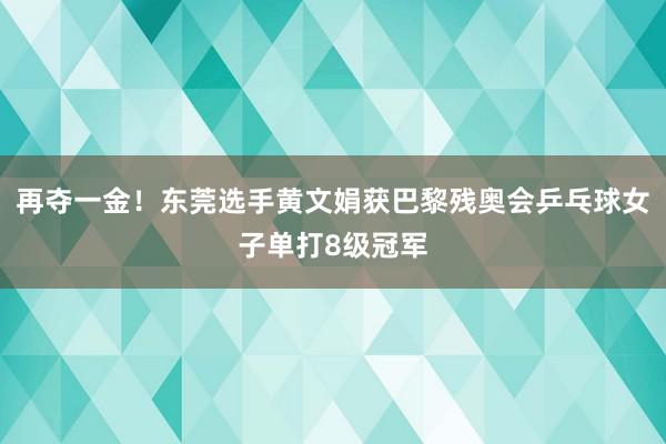 再夺一金！东莞选手黄文娟获巴黎残奥会乒乓球女子单打8级冠军