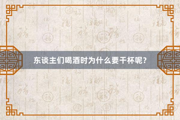 东谈主们喝酒时为什么要干杯呢？