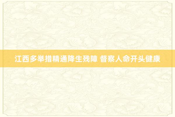 江西多举措精通降生残障 督察人命开头健康