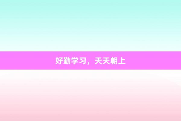 好勤学习，天天朝上