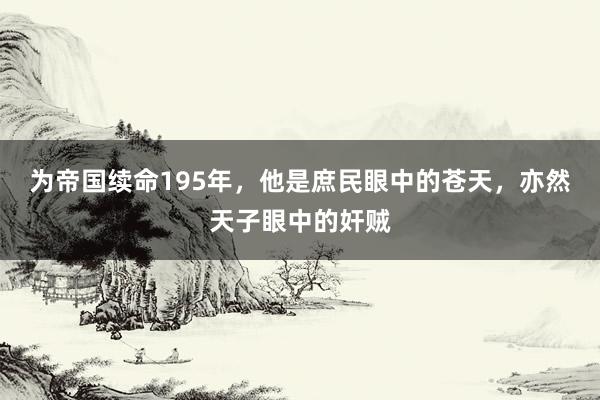 为帝国续命195年，他是庶民眼中的苍天，亦然天子眼中的奸贼