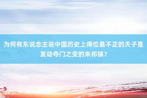 为何有东说念主说中国历史上得位最不正的天子是发动夺门之变的朱祁镇？