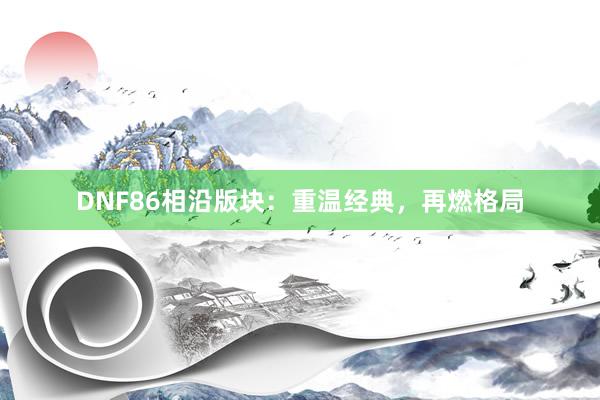 DNF86相沿版块：重温经典，再燃格局