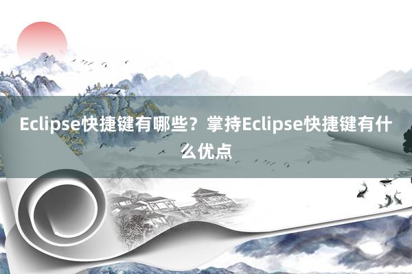 Eclipse快捷键有哪些？掌持Eclipse快捷键有什么优点