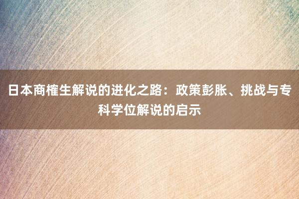 日本商榷生解说的进化之路：政策彭胀、挑战与专科学位解说的启示