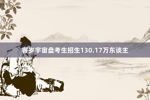 客岁宇宙盘考生招生130.17万东谈主