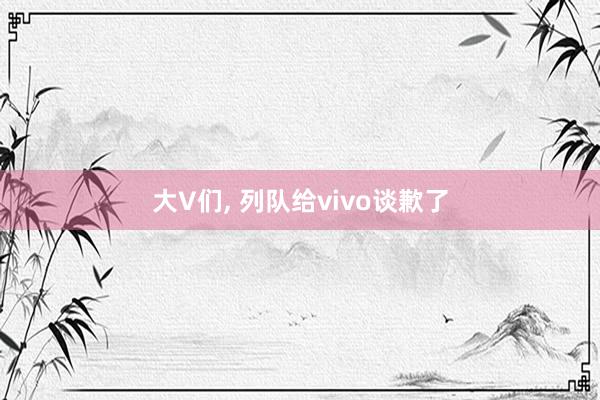 大V们, 列队给vivo谈歉了