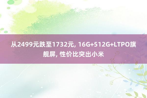 从2499元跌至1732元, 16G+512G+LTPO旗舰屏, 性价比突出小米