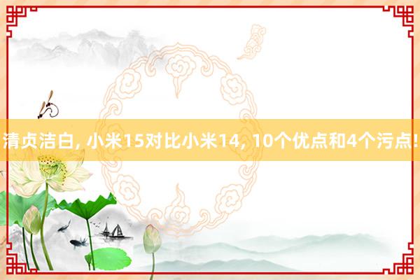 清贞洁白, 小米15对比小米14, 10个优点和4个污点!